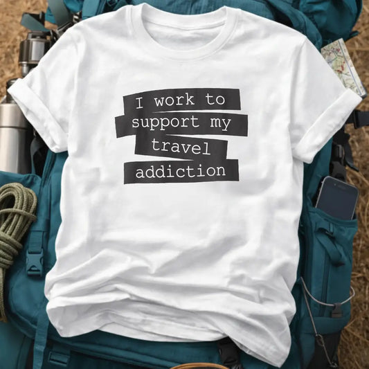 I Work to Support My Travel Addiction T-Shirt – Funny Career & Adventure Graphic Tee